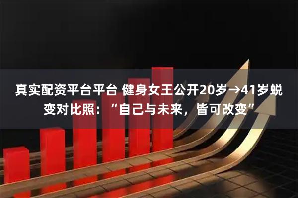 真实配资平台平台 健身女王公开20岁→41岁蜕变对比照：“自己与未来，皆可改变”