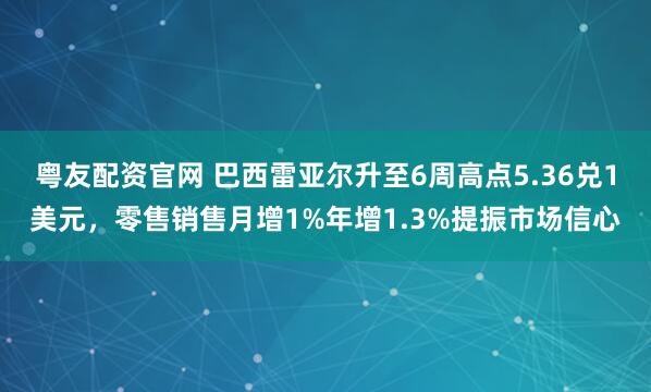 粤友配资官网 巴西雷亚尔升至6周高点5.36兑1美元，零售销售月增1%年增1.3%提振市场信心
